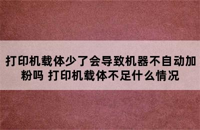 打印机载体少了会导致机器不自动加粉吗 打印机载体不足什么情况